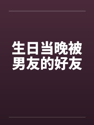 生日当晚被男友的好友