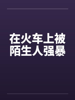 在火车上被陌生人强暴