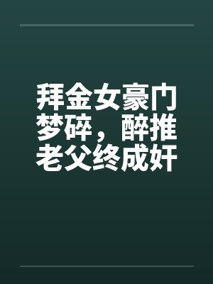 拜金女豪门梦碎，醉推老父终成奸