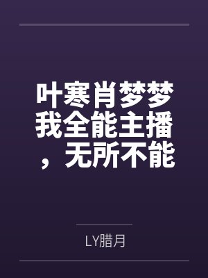 叶寒肖梦梦我全能主播，无所不能无所不会