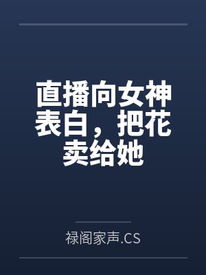 直播向女神表白,把花卖给她by禄阁家声.CS