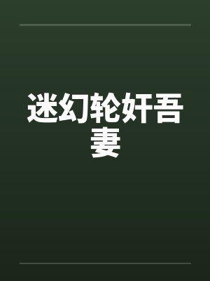 迷幻轮奸吾妻