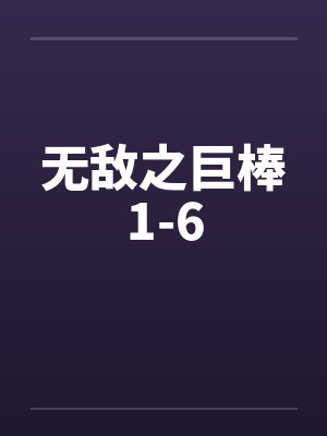 无敌之巨棒1-6