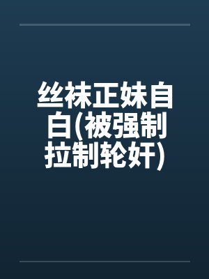 丝袜正妹自白(被强制拉制轮奸)