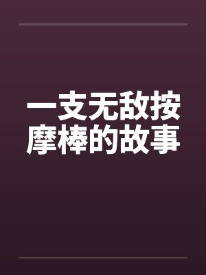 一支无敌按摩棒的故事