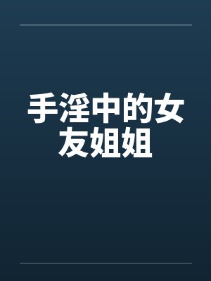 手淫中的女友姐姐