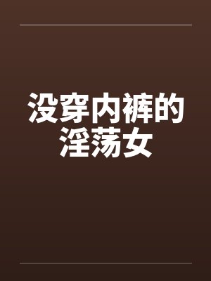 没穿内裤的淫荡女