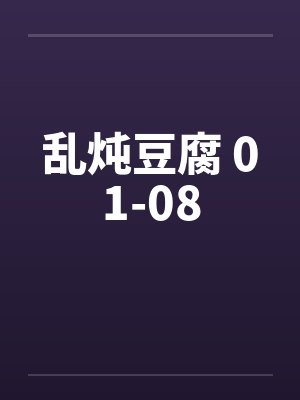 乱炖豆腐 01-08
