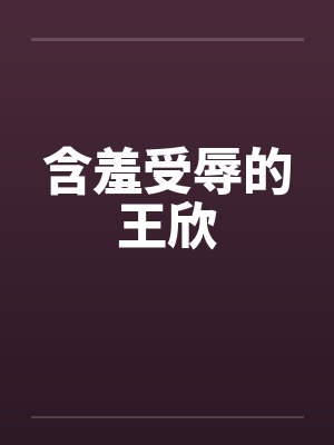 含羞受辱的王欣
