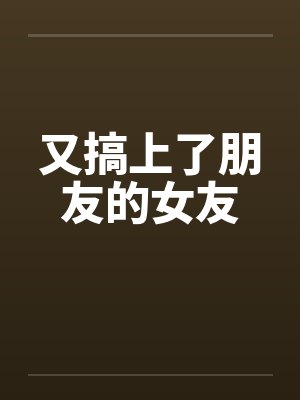 又搞上了朋友的女友