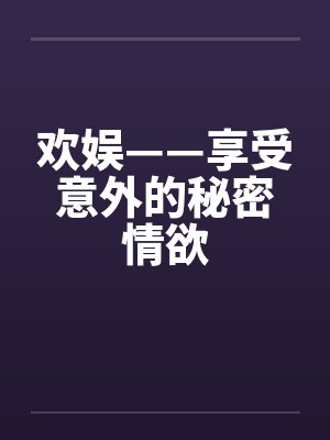 欢娱——享受意外的秘密情欲