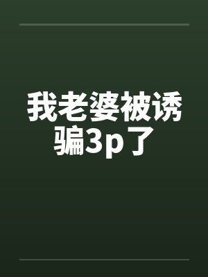 我老婆被诱骗3p了