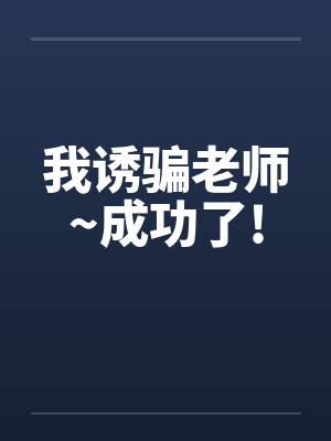 我诱骗老师~成功了!