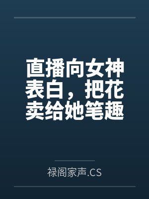 直播向女神表白，把花卖给她笔趣阁无弹窗