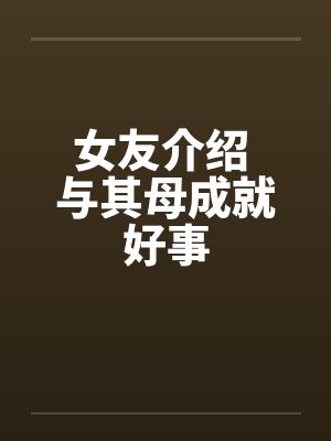 女友介绍 与其母成就好事