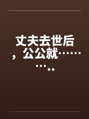 丈夫去世后，公公就………..