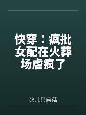 快穿：疯批女配在火葬场虐疯了