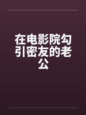 在电影院勾引密友的老公