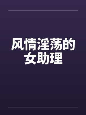 风情淫荡的女助理