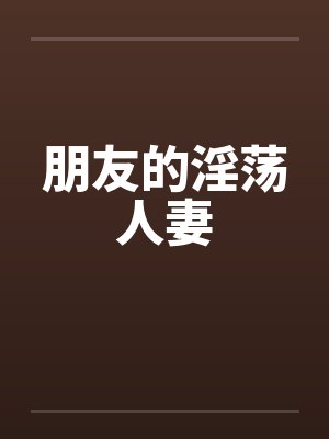 朋友的淫荡人妻