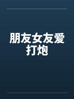 朋友女友爱打炮