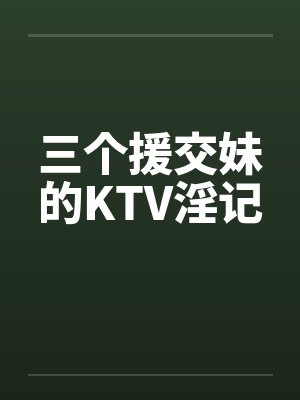 三个援交妹的KTV淫记