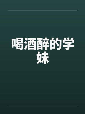 喝酒醉的学妹