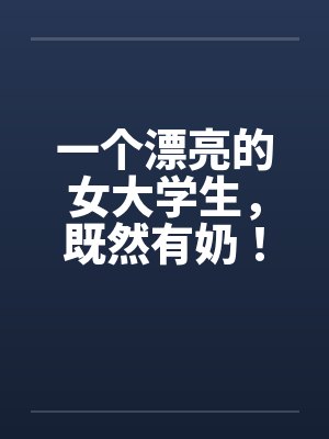 一个漂亮的女大学生，既然有奶！