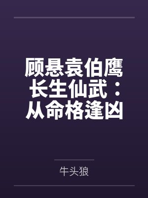 顾悬袁伯鹰长生仙武:从命格逢凶化吉开始