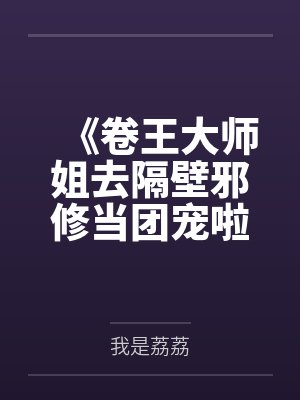 《卷王大师姐去隔壁邪修当团宠啦！》