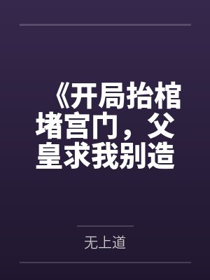 《开局抬棺堵宫门，父皇求我别造反》