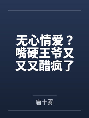 无心情爱？嘴硬王爷又又又醋疯了