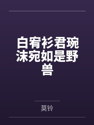 白宥衫君琬沫宛如是野兽