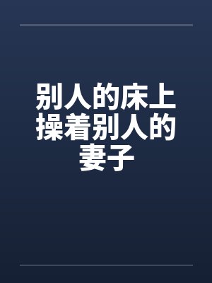 别人的床上操着别人的妻子
