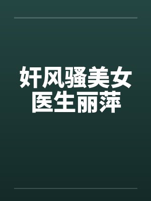 奸风骚美女医生丽萍
