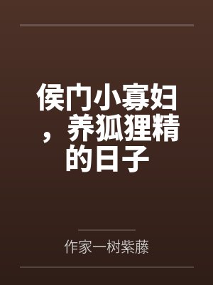 侯门小寡妇，养狐狸精的日子