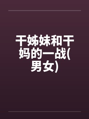 干姊妹和干妈的一战(男女)