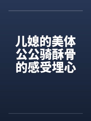 儿媳的美体公公骑酥骨的感受埋心底