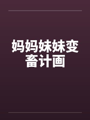 妈妈妹妹变畜计画