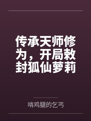 传承天师修为，开局敕封狐仙萝莉笔趣阁无弹窗