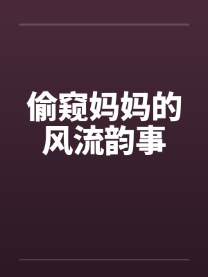 偷窥妈妈的风流韵事