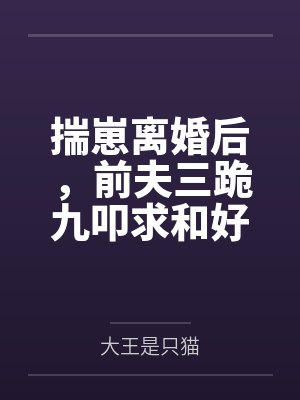 揣崽离婚后，前夫三跪九叩求和好