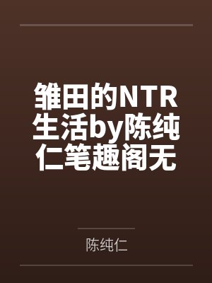 雏田的NTR生活by陈纯仁笔趣阁无弹窗