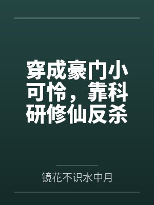 穿成豪门小可怜,靠科研修仙反杀by镜花不识水中月