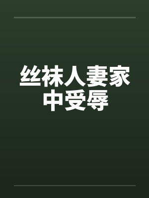 丝袜人妻家中受辱
